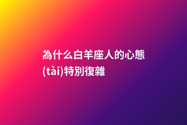 為什么白羊座人的心態(tài)特別復雜-第1張-星座運勢-玄機派