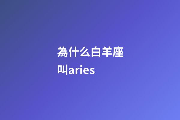 為什么白羊座叫aries-第1張-星座運(yùn)勢(shì)-玄機(jī)派