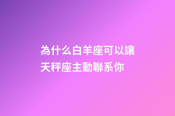 為什么白羊座可以讓天秤座主動聯系你-第1張-星座運勢-玄機派