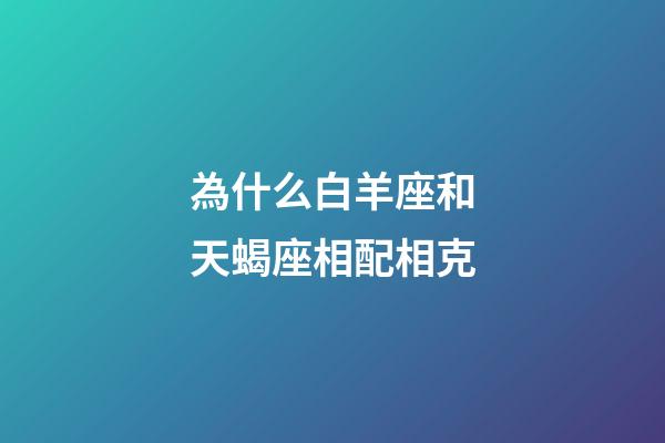 為什么白羊座和天蝎座相配相克-第1張-星座運勢-玄機派