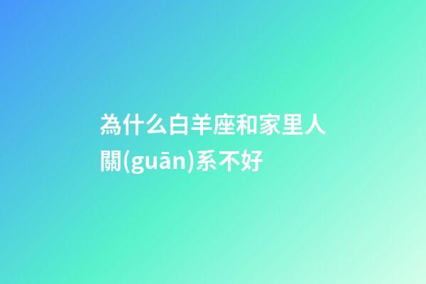 為什么白羊座和家里人關(guān)系不好-第1張-星座運(yùn)勢(shì)-玄機(jī)派