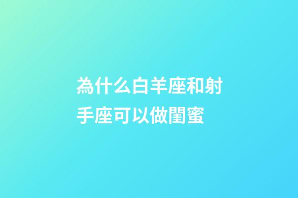 為什么白羊座和射手座可以做閨蜜-第1張-星座運勢-玄機派