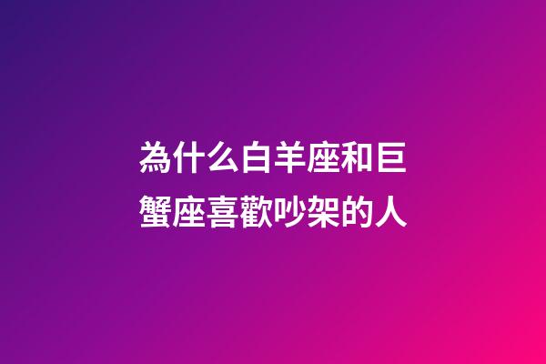 為什么白羊座和巨蟹座喜歡吵架的人-第1張-星座運(yùn)勢(shì)-玄機(jī)派