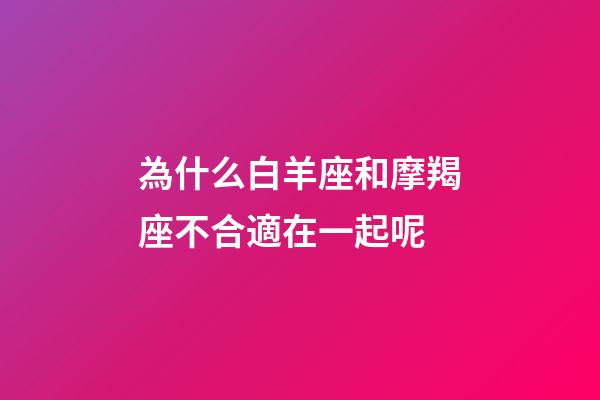 為什么白羊座和摩羯座不合適在一起呢-第1張-星座運勢-玄機派