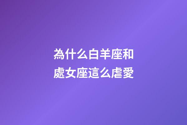 為什么白羊座和處女座這么虐愛-第1張-星座運勢-玄機派