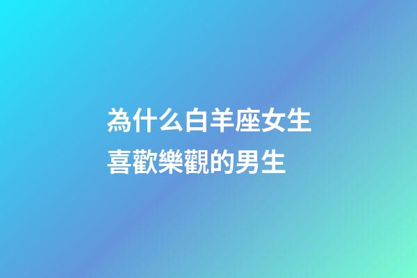 為什么白羊座女生喜歡樂觀的男生-第1張-星座運勢-玄機派