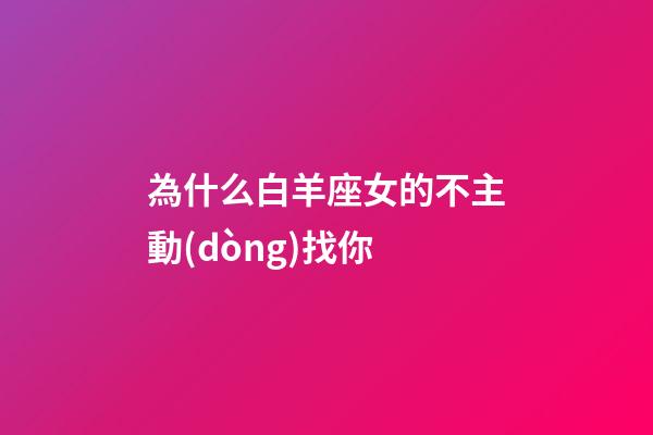 為什么白羊座女的不主動(dòng)找你-第1張-星座運(yùn)勢-玄機(jī)派