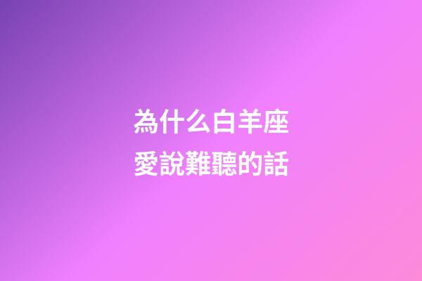 為什么白羊座愛說難聽的話-第1張-星座運(yùn)勢(shì)-玄機(jī)派