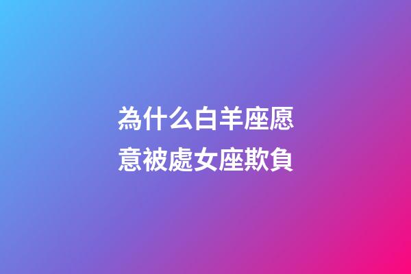 為什么白羊座愿意被處女座欺負-第1張-星座運勢-玄機派