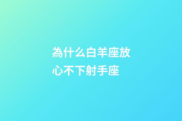 為什么白羊座放心不下射手座-第1張-星座運勢-玄機派