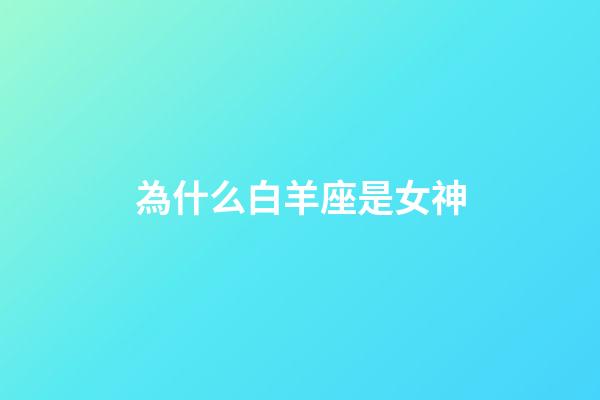 為什么白羊座是女神-第1張-星座運勢-玄機派