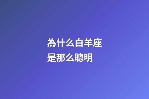 為什么白羊座是那么聰明-第1張-星座運(yùn)勢(shì)-玄機(jī)派