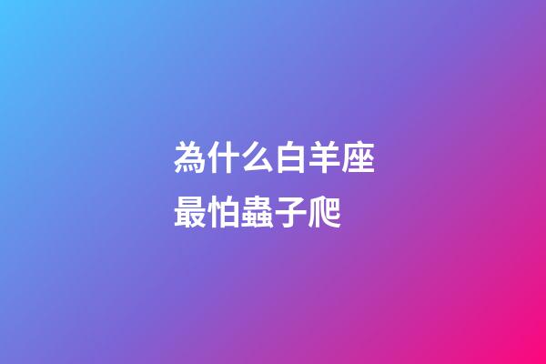 為什么白羊座最怕蟲子爬-第1張-星座運(yùn)勢-玄機(jī)派