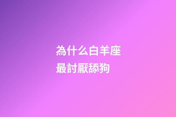 為什么白羊座最討厭舔狗-第1張-星座運勢-玄機派