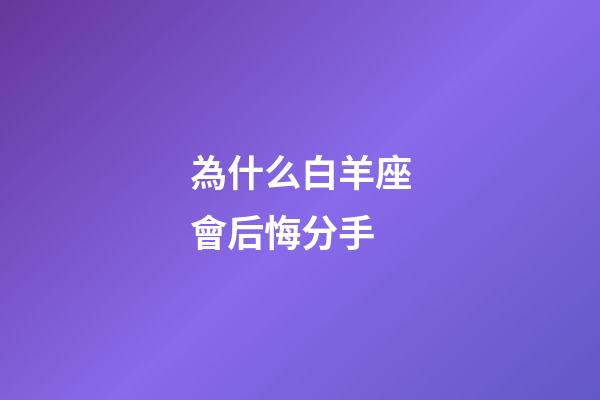 為什么白羊座會后悔分手-第1張-星座運勢-玄機派