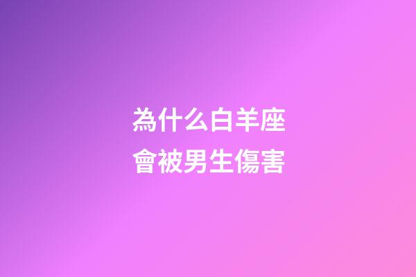 為什么白羊座會被男生傷害-第1張-星座運勢-玄機派
