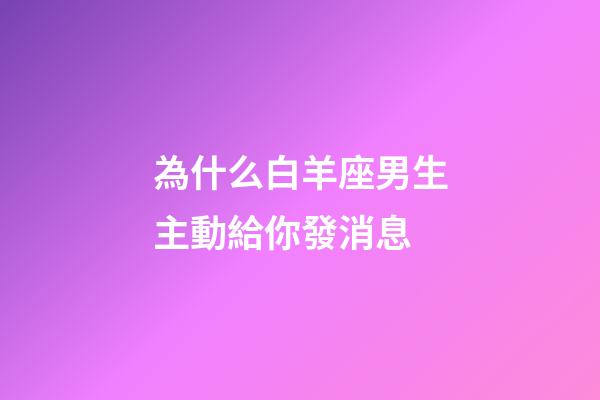 為什么白羊座男生主動給你發消息-第1張-星座運勢-玄機派