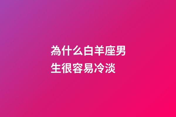 為什么白羊座男生很容易冷淡-第1張-星座運勢-玄機派