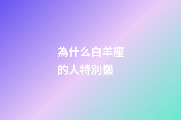 為什么白羊座的人特別懶-第1張-星座運勢-玄機派