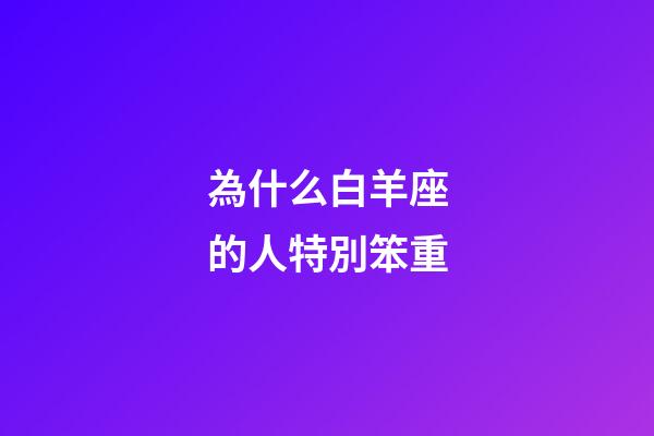 為什么白羊座的人特別笨重-第1張-星座運勢-玄機派