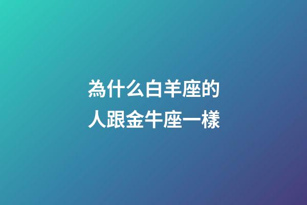 為什么白羊座的人跟金牛座一樣-第1張-星座運勢-玄機派