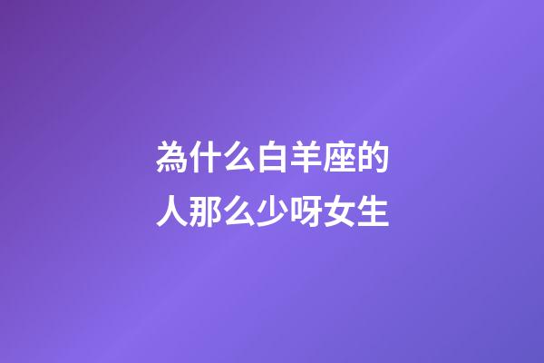 為什么白羊座的人那么少呀女生-第1張-星座運勢-玄機派