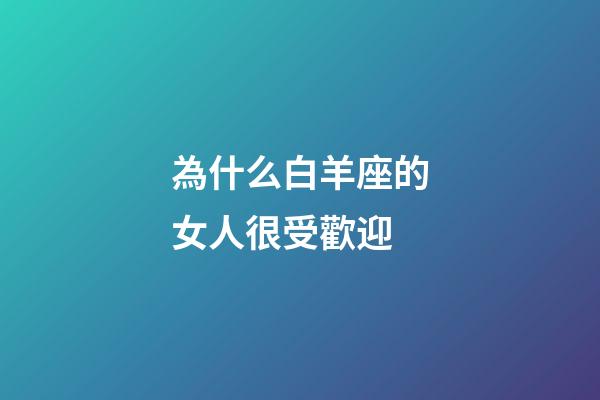 為什么白羊座的女人很受歡迎-第1張-星座運(yùn)勢(shì)-玄機(jī)派
