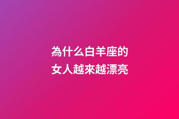 為什么白羊座的女人越來越漂亮-第1張-星座運勢-玄機派