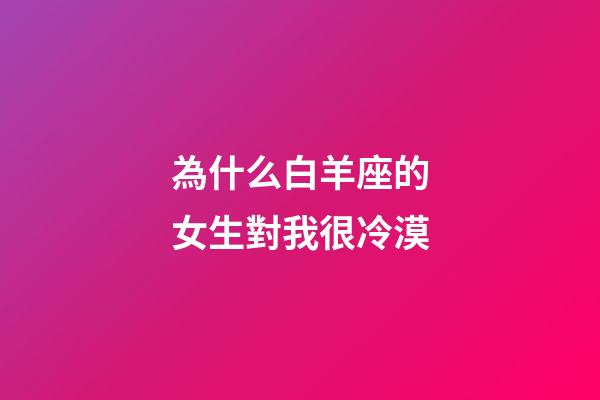 為什么白羊座的女生對我很冷漠-第1張-星座運勢-玄機派