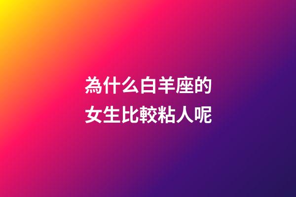為什么白羊座的女生比較粘人呢-第1張-星座運勢-玄機派