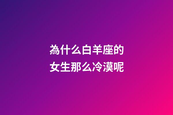 為什么白羊座的女生那么冷漠呢-第1張-星座運勢-玄機派