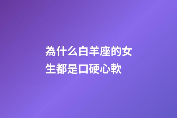 為什么白羊座的女生都是口硬心軟-第1張-星座運勢-玄機派