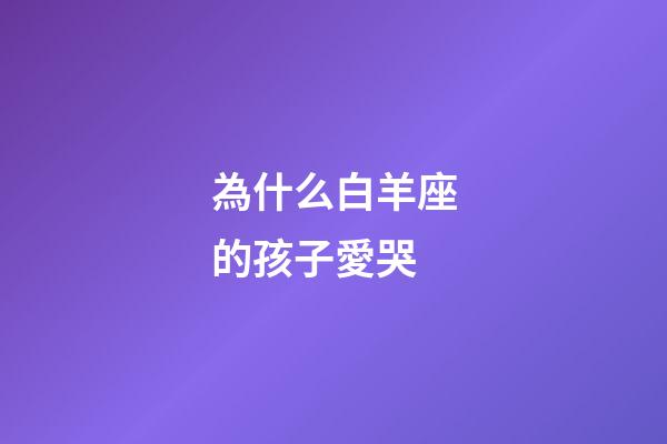 為什么白羊座的孩子愛哭-第1張-星座運勢-玄機派