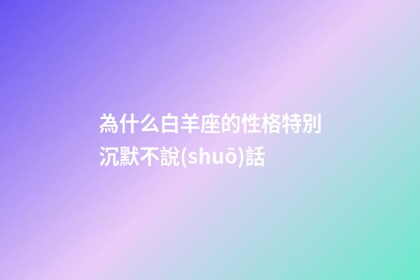 為什么白羊座的性格特別沉默不說(shuō)話-第1張-星座運(yùn)勢(shì)-玄機(jī)派