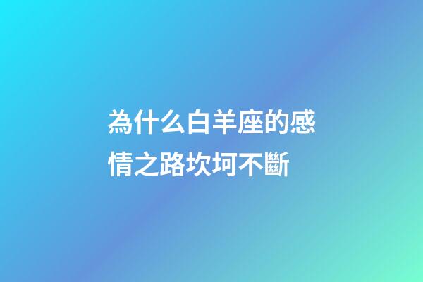 為什么白羊座的感情之路坎坷不斷-第1張-星座運勢-玄機派