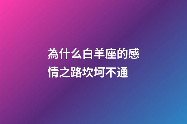 為什么白羊座的感情之路坎坷不通-第1張-星座運勢-玄機派