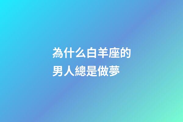 為什么白羊座的男人總是做夢-第1張-星座運勢-玄機派