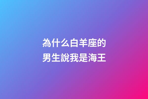 為什么白羊座的男生說我是海王-第1張-星座運勢-玄機派
