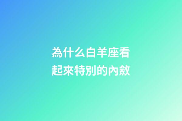 為什么白羊座看起來特別的內斂-第1張-星座運勢-玄機派