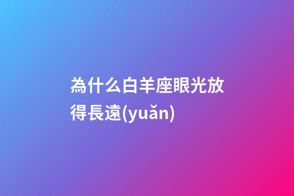 為什么白羊座眼光放得長遠(yuǎn)