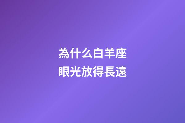 為什么白羊座眼光放得長遠-第1張-星座運勢-玄機派