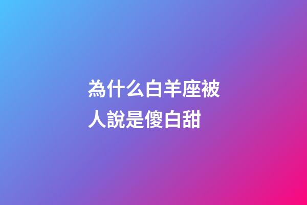 為什么白羊座被人說是傻白甜-第1張-星座運勢-玄機派