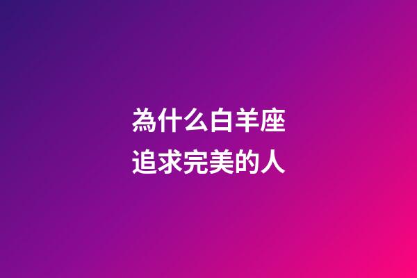 為什么白羊座追求完美的人-第1張-星座運勢-玄機派