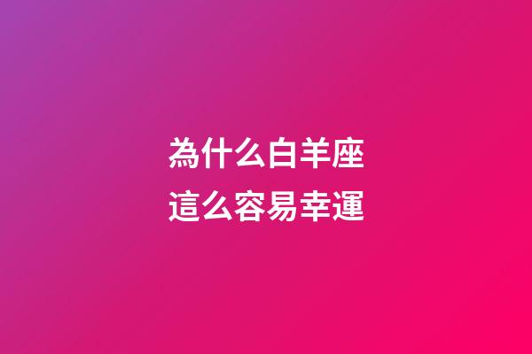 為什么白羊座這么容易幸運-第1張-星座運勢-玄機派