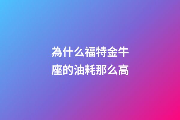 為什么福特金牛座的油耗那么高-第1張-星座運勢-玄機派