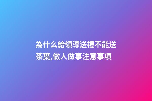 為什么給領導送禮不能送茶葉,做人做事注意事項(轉)-第1張-觀點-玄機派