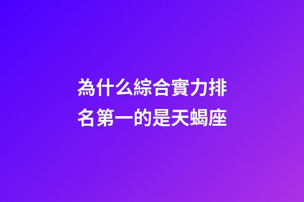 為什么綜合實力排名第一的是天蝎座-第1張-星座運勢-玄機派