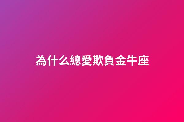 為什么總愛欺負金牛座-第1張-星座運勢-玄機派