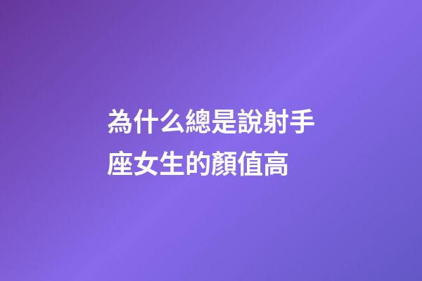 為什么總是說射手座女生的顏值高-第1張-星座運勢-玄機派