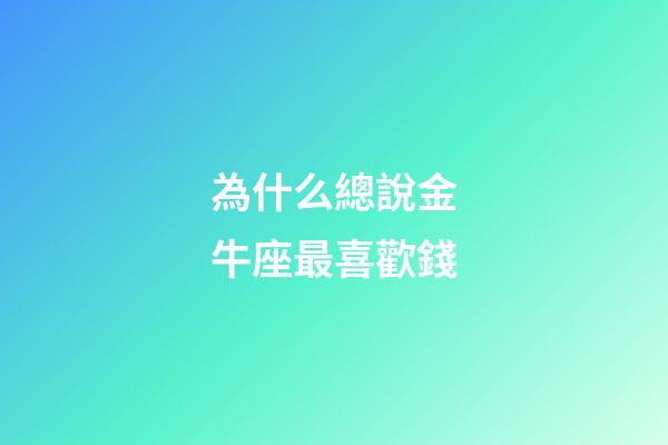 為什么總說金牛座最喜歡錢-第1張-星座運勢-玄機派